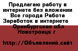 Предлагаю работу в интернете без вложении - Все города Работа » Заработок в интернете   . Оренбургская обл.,Новотроицк г.